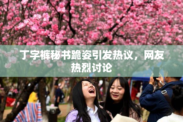 丁字裤秘书跪姿引发热议，网友热烈讨论