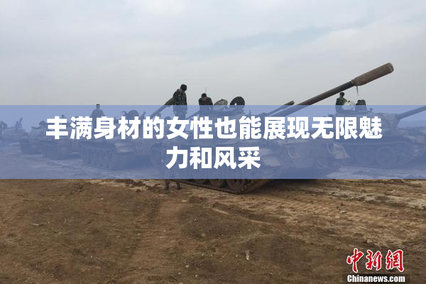 丰满身材的女性也能展现无限魅力和风采