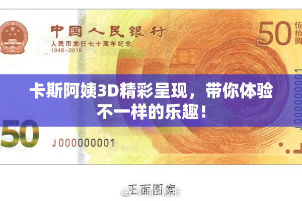 卡斯阿姨3D精彩呈现，带你体验不一样的乐趣！