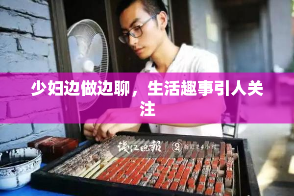 少妇边做边聊，生活趣事引人关注