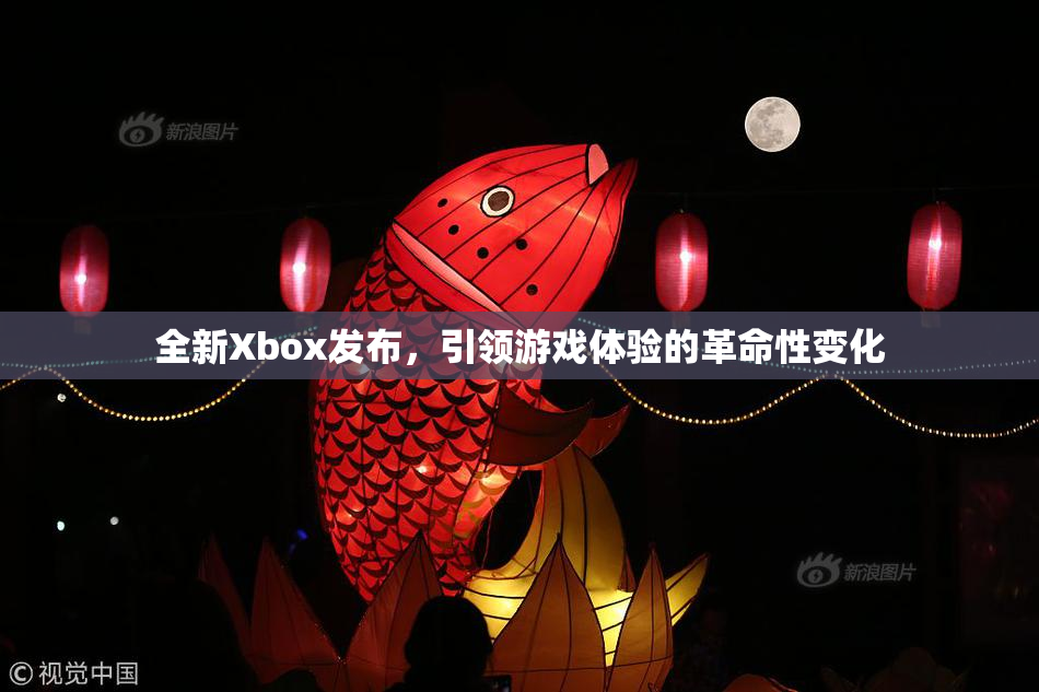 全新Xbox发布，引领游戏体验的革命性变化