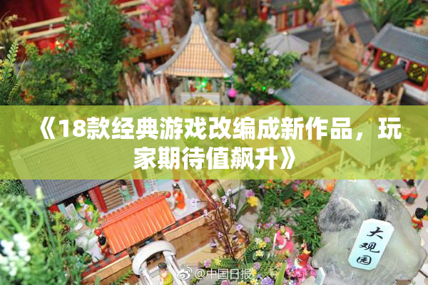 《18款经典游戏改编成新作品，玩家期待值飙升》