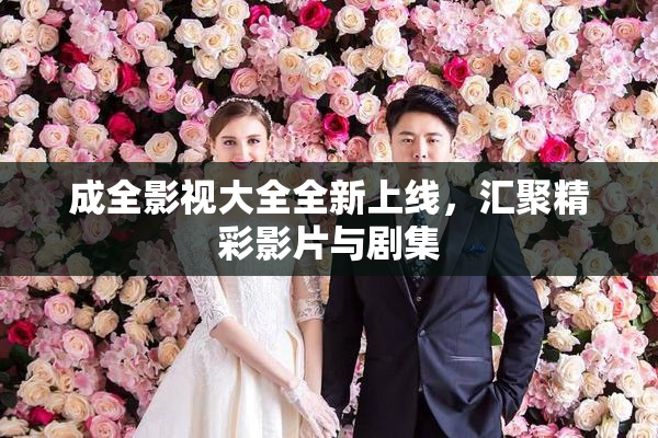 成全影视大全全新上线，汇聚精彩影片与剧集