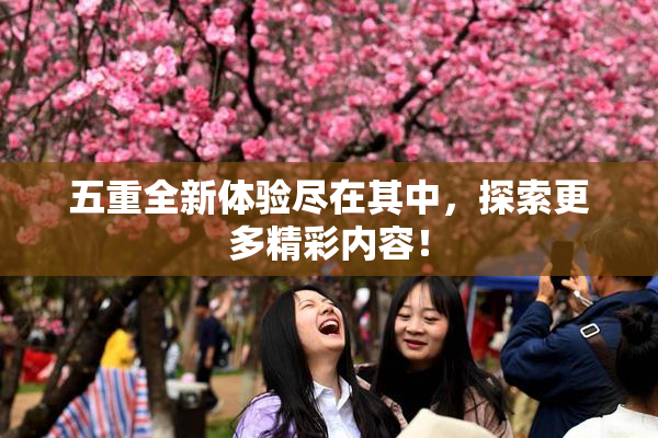五重全新体验尽在其中，探索更多精彩内容！