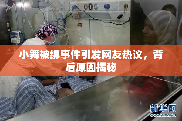 小舞被绑事件引发网友热议，背后原因揭秘