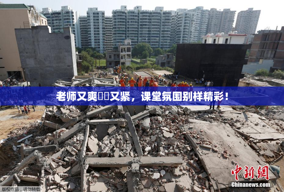 老师又爽❌‌又紧，课堂氛围别样精彩！