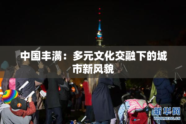 中国丰满：多元文化交融下的城市新风貌
