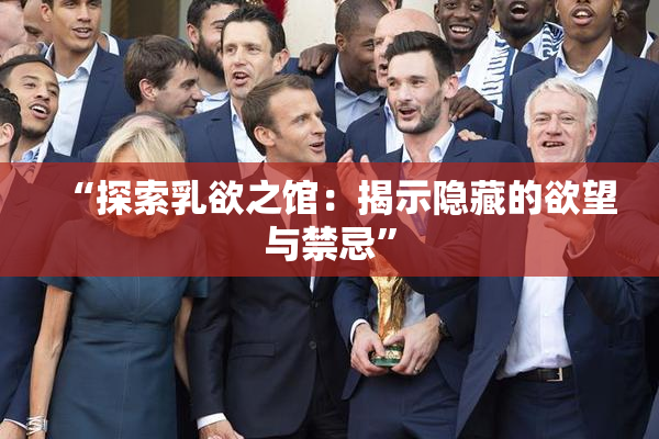 “探索乳欲之馆：揭示隐藏的欲望与禁忌”