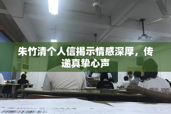 朱竹清个人信揭示情感深厚，传递真挚心声