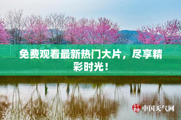 免费观看最新热门大片，尽享精彩时光！