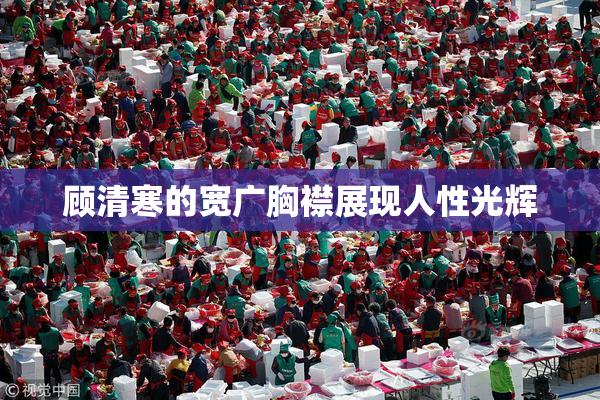 顾清寒的宽广胸襟展现人性光辉