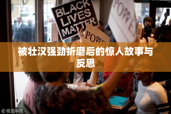 被壮汉强劲折磨后的惊人故事与反思