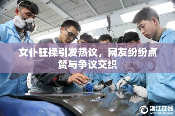 女仆狂揉引发热议，网友纷纷点赞与争议交织