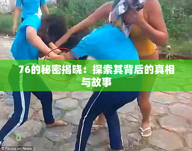 76的秘密揭晓：探索其背后的真相与故事