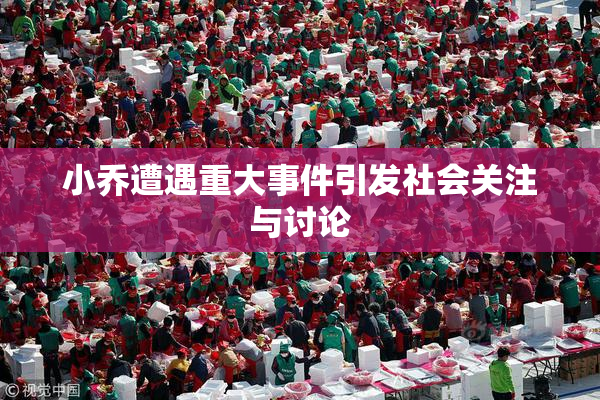 小乔遭遇重大事件引发社会关注与讨论