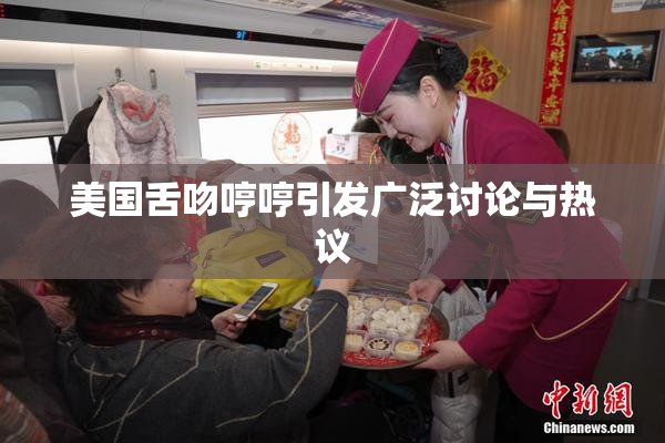 美国舌吻哼哼引发广泛讨论与热议