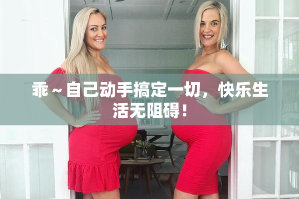 乖～自己动手搞定一切，快乐生活无阻碍！