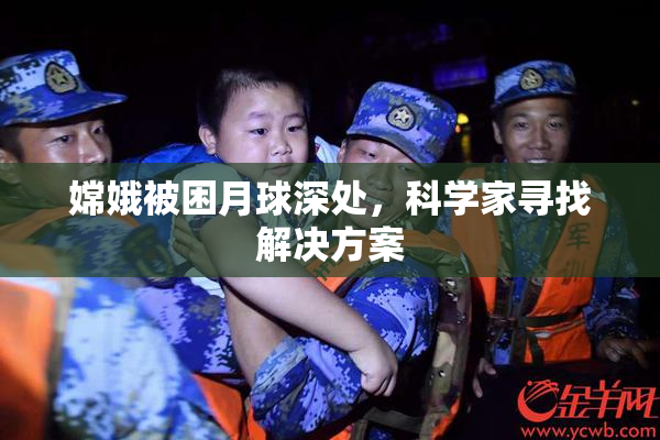 嫦娥被困月球深处，科学家寻找解决方案