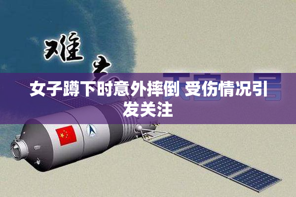 女子蹲下时意外摔倒 受伤情况引发关注