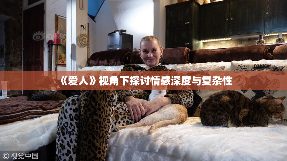 《爱人》视角下探讨情感深度与复杂性