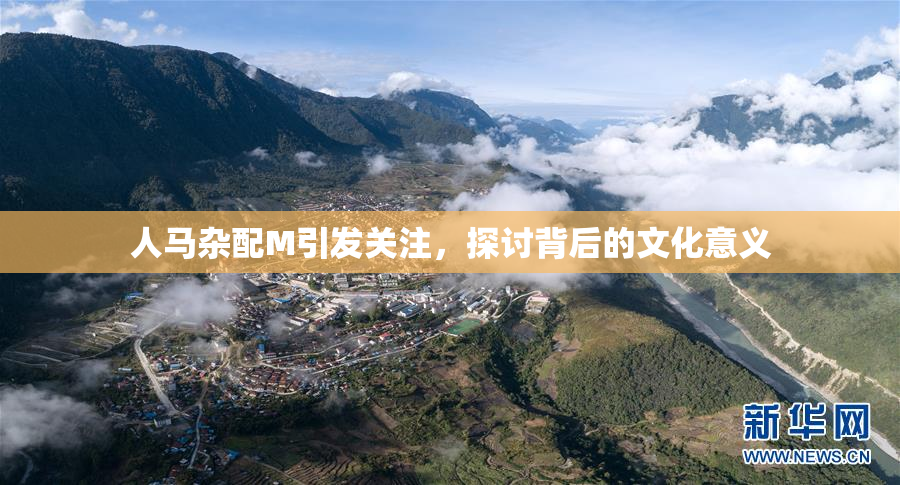 人马杂配M引发关注，探讨背后的文化意义