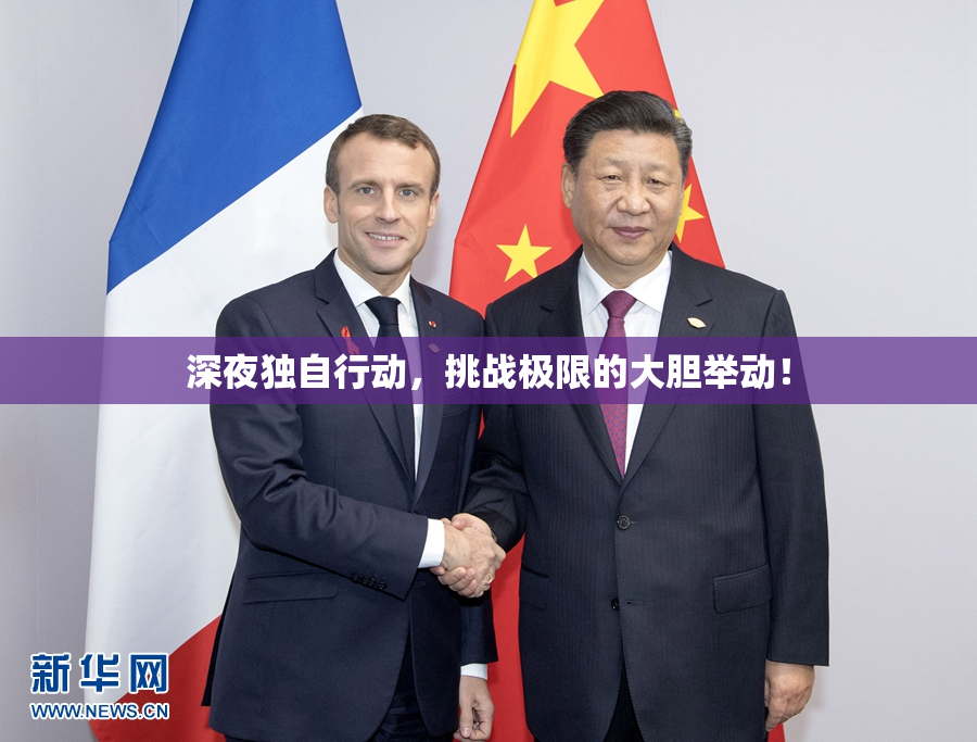 深夜独自行动，挑战极限的大胆举动！