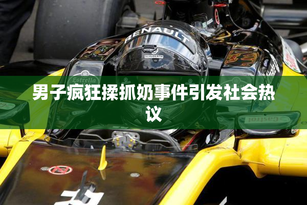 男子疯狂揉抓奶事件引发社会热议
