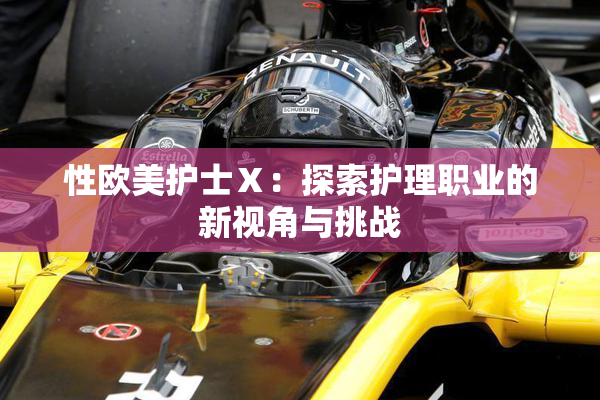性欧美护士Ⅹ：探索护理职业的新视角与挑战