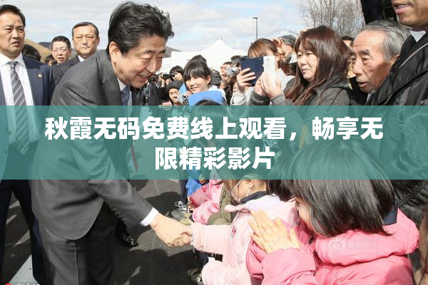 秋霞无码免费线上观看，畅享无限精彩影片