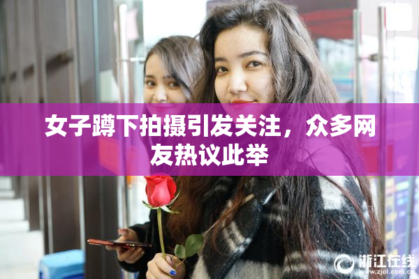 女子蹲下拍摄引发关注，众多网友热议此举