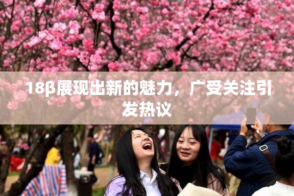 18β展现出新的魅力，广受关注引发热议