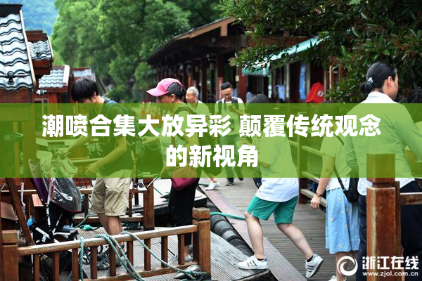 潮喷合集大放异彩 颠覆传统观念的新视角
