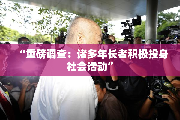 “重磅调查：诸多年长者积极投身社会活动”