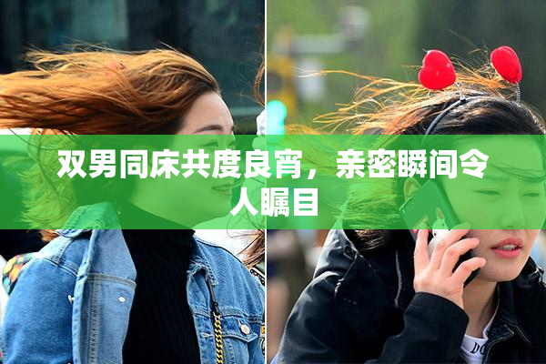 双男同床共度良宵，亲密瞬间令人瞩目
