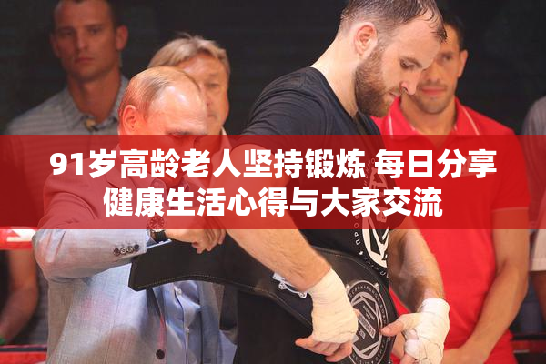 91岁高龄老人坚持锻炼 每日分享健康生活心得与大家交流