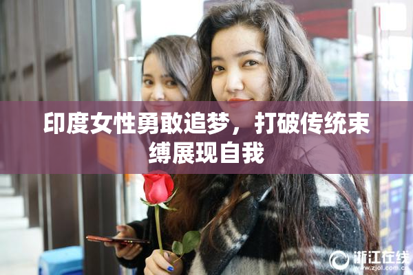 印度女性勇敢追梦，打破传统束缚展现自我