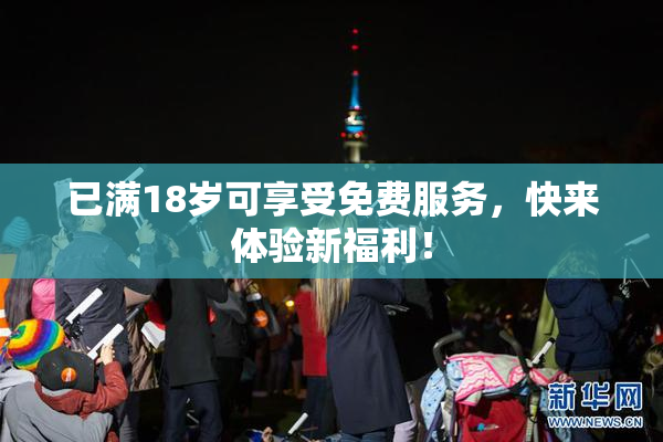 已满18岁可享受免费服务，快来体验新福利！