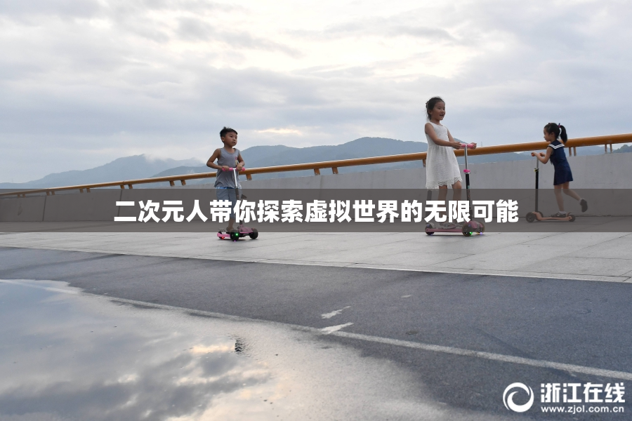 二次元人带你探索虚拟世界的无限可能