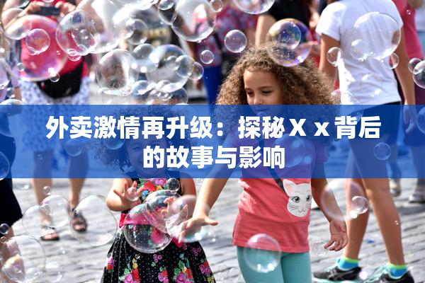 外卖激情再升级：探秘Ⅹⅹ背后的故事与影响