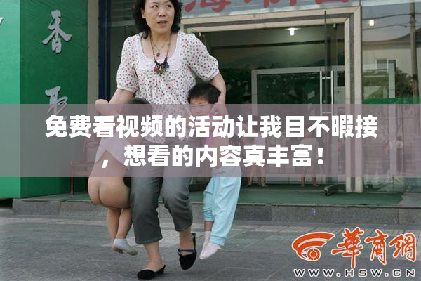 免费看视频的活动让我目不暇接，想看的内容真丰富！