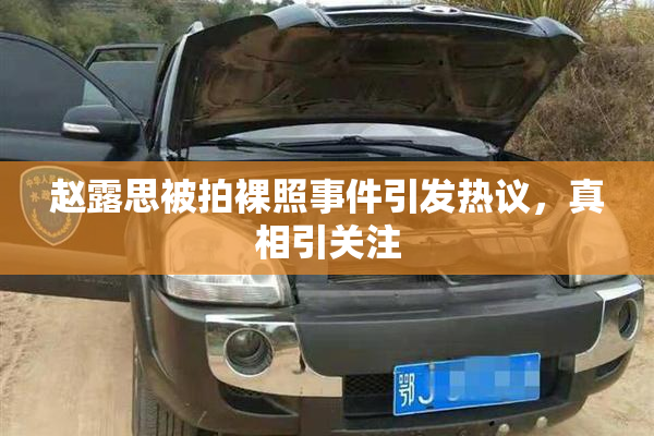 赵露思被拍裸照事件引发热议，真相引关注