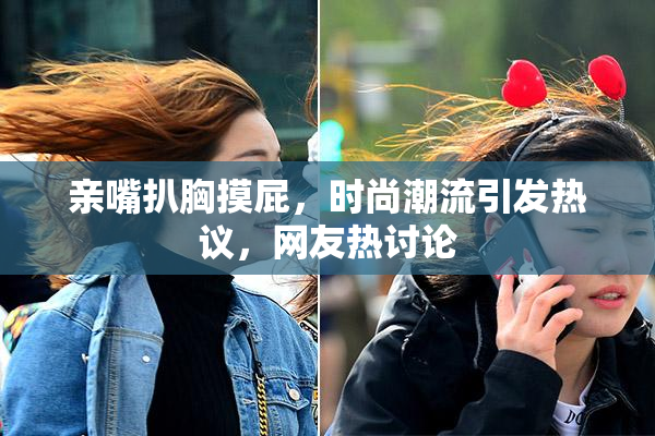 亲嘴扒胸摸屁，时尚潮流引发热议，网友热讨论