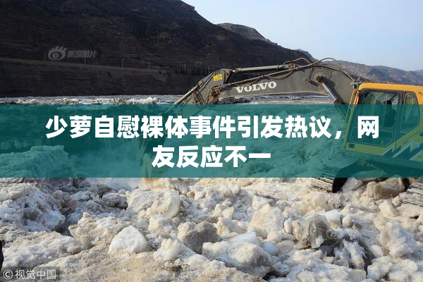 少萝自慰裸体事件引发热议，网友反应不一