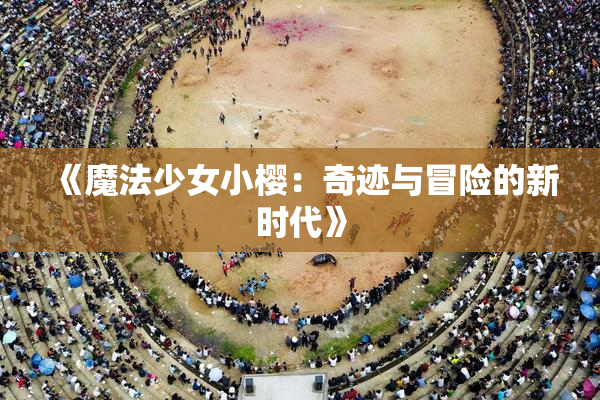 《魔法少女小樱：奇迹与冒险的新时代》