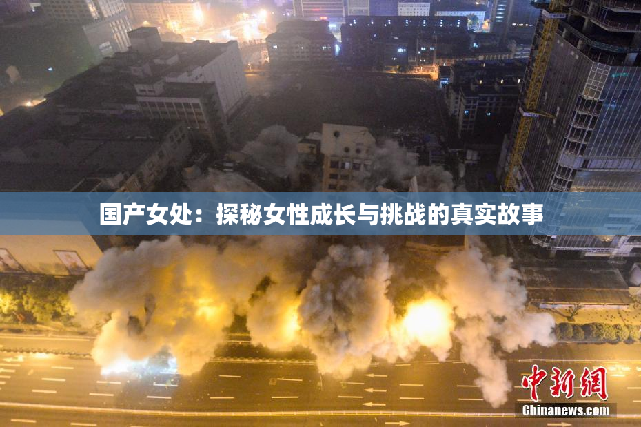 国产女处：探秘女性成长与挑战的真实故事