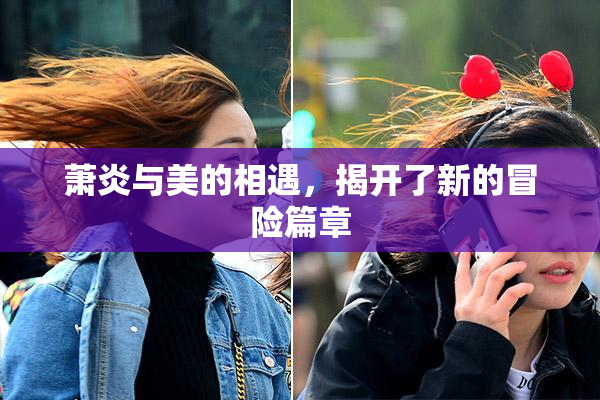 萧炎与美的相遇，揭开了新的冒险篇章