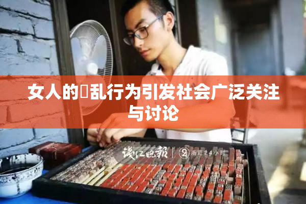 女人的婬乱行为引发社会广泛关注与讨论