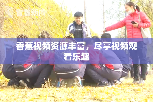 香蕉视频资源丰富，尽享视频观看乐趣