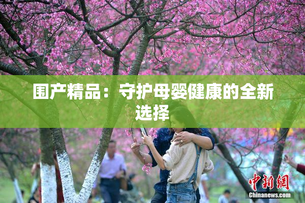围产精品：守护母婴健康的全新选择