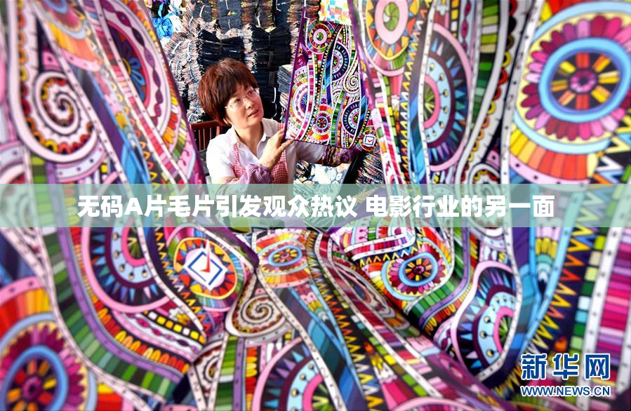 无码A片毛片引发观众热议 电影行业的另一面